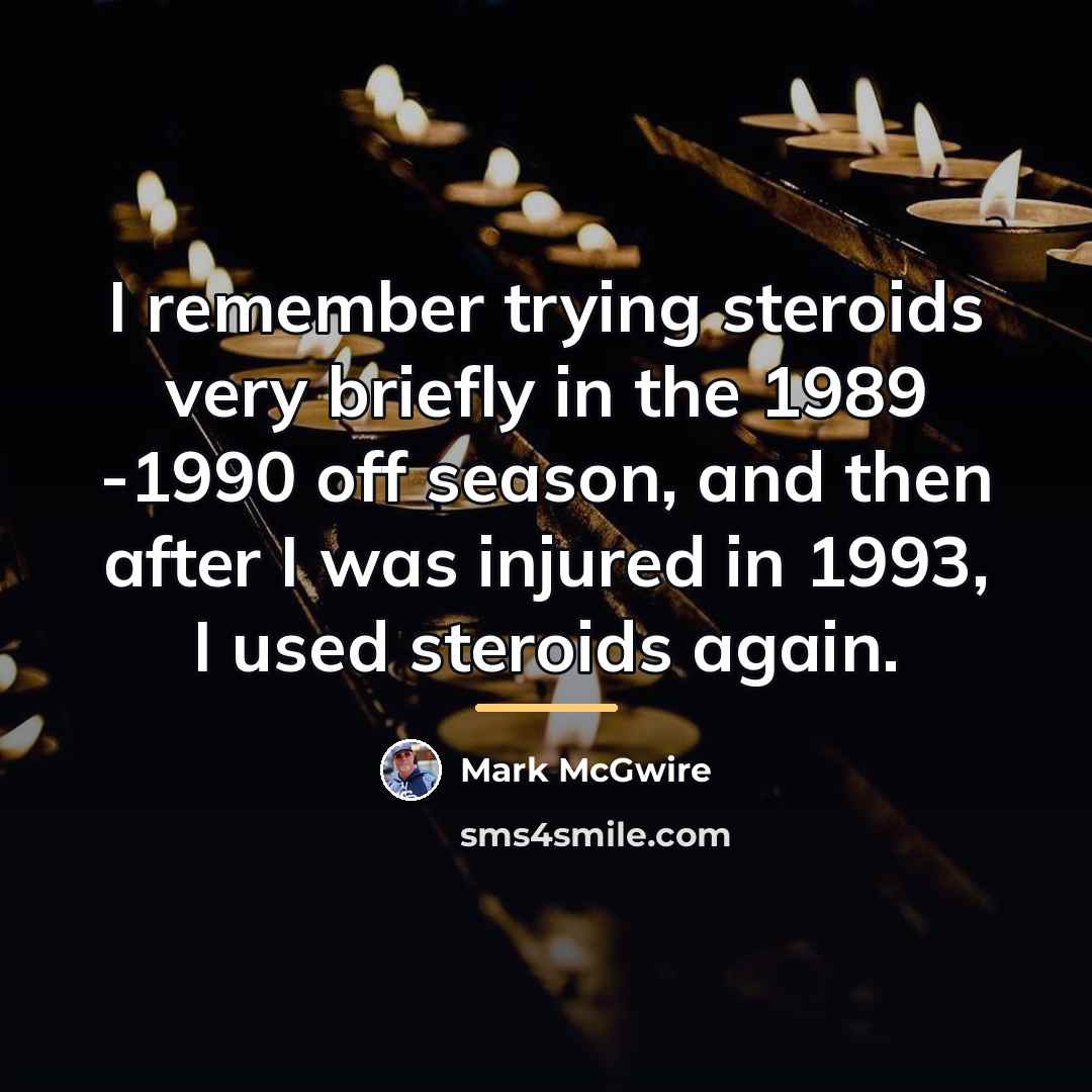 “I remember trying steroids very briefly in the 1989 -1990…” quote by Mark McGwire