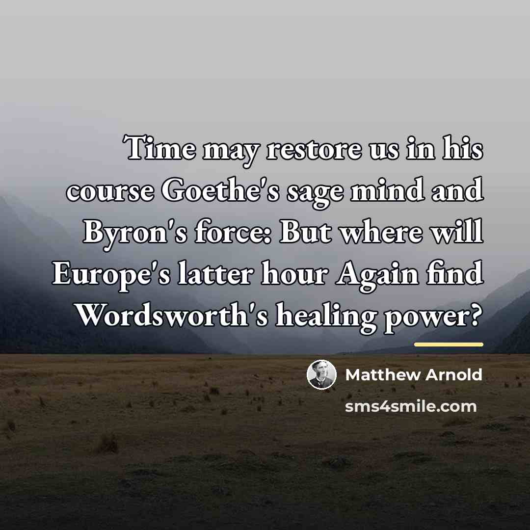 “Time may restore us in his course Goethe's sage mind…” quote by Matthew Arnold