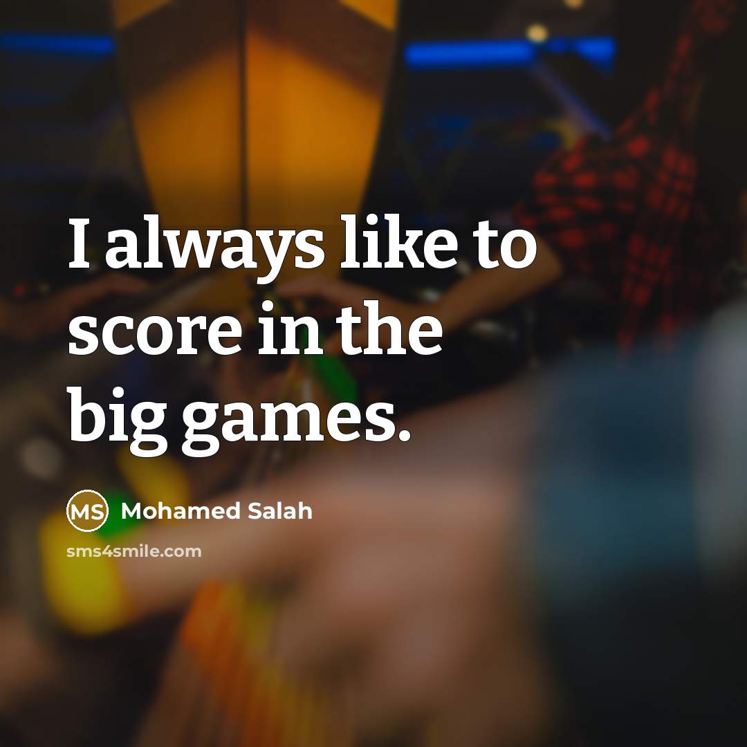 “I always like to score in the big games.…” quote by Mohamed Salah