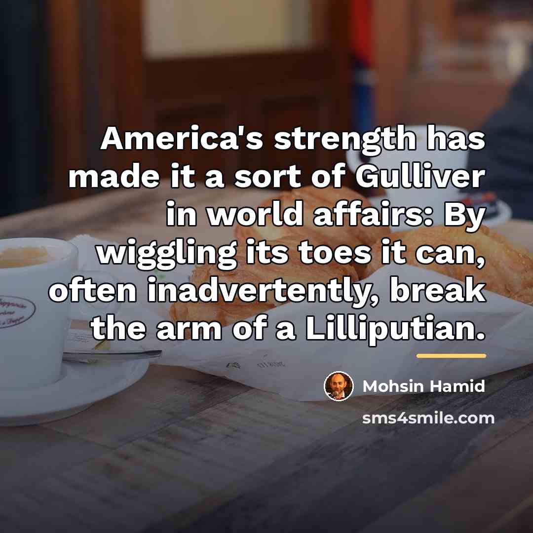 “America's strength has made it a sort of Gulliver in…” quote by Mohsin Hamid