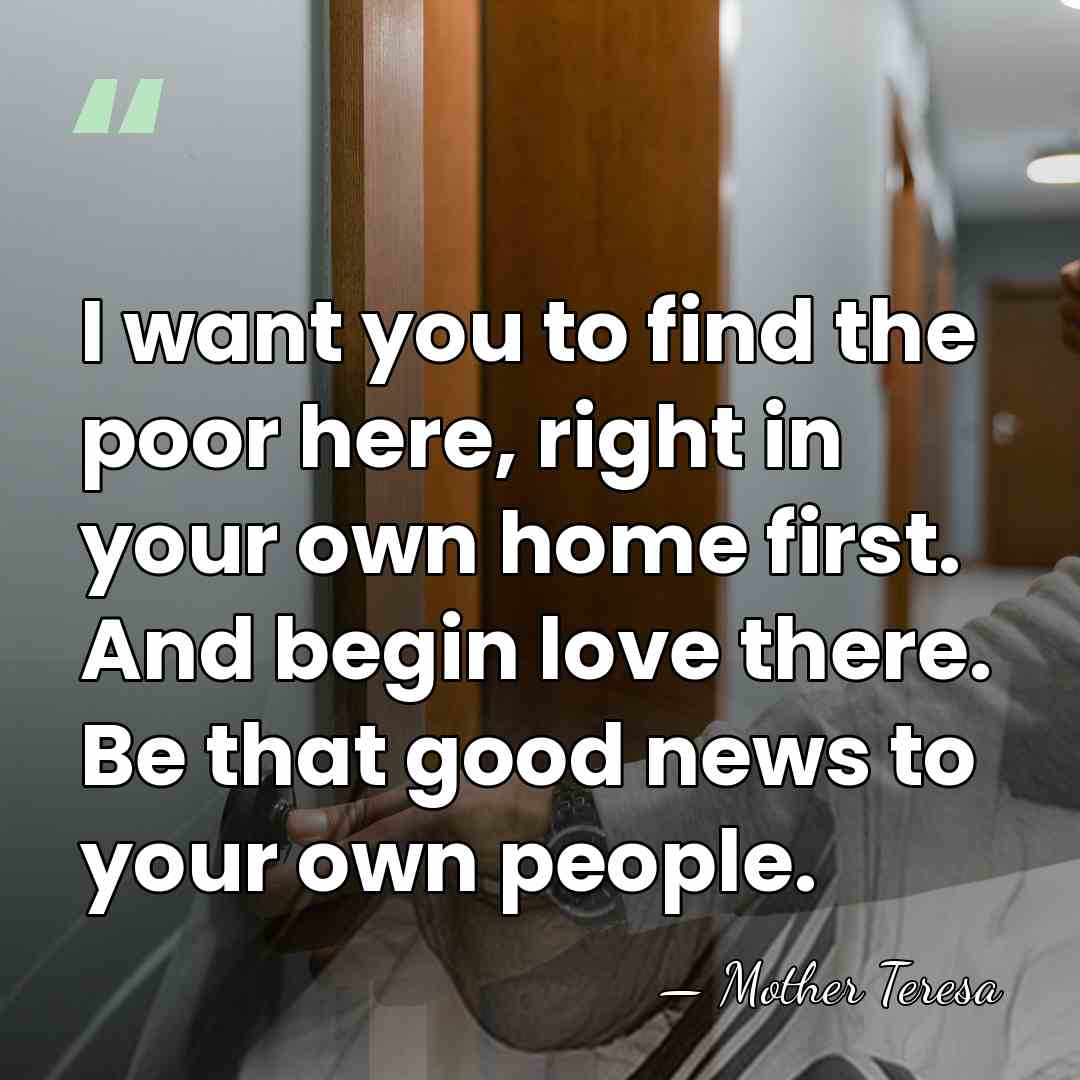 I want you to find the poor here, right in your own&hellip; - Mother Teresa