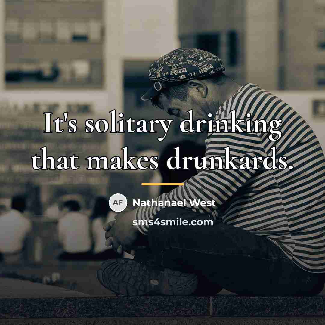 “It's solitary drinking that makes drunkards.…” quote by Nathanael West