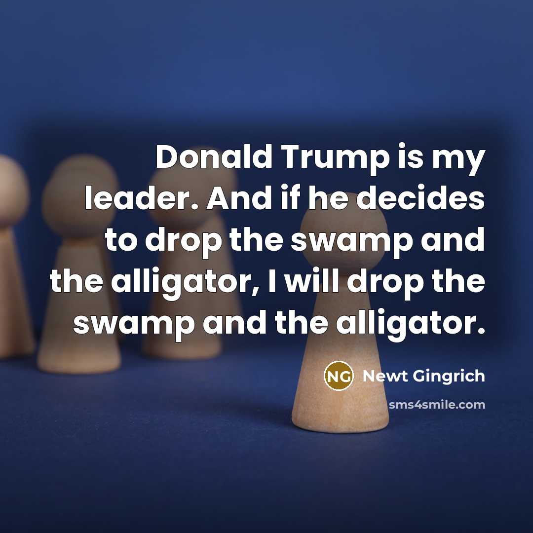 “Donald Trump is my leader. And if he decides to…” quote by Newt Gingrich