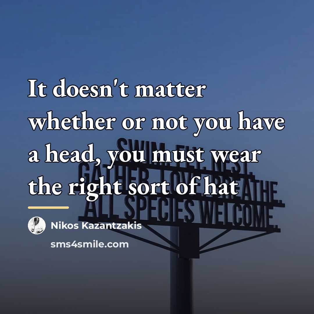 “It doesn't matter whether or not you have a head,…” quote by Nikos Kazantzakis