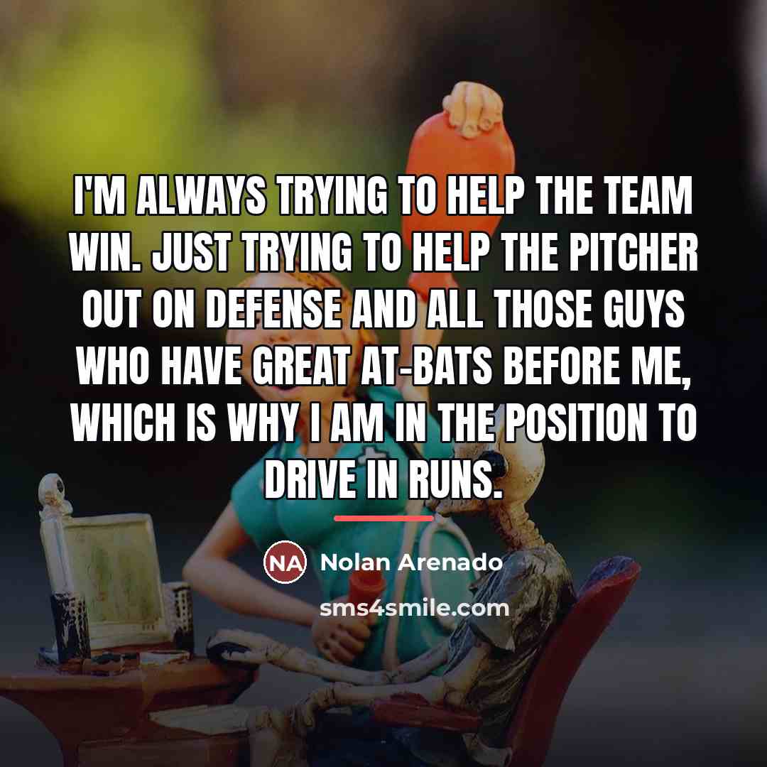 “I'm always trying to help the team win. Just trying…” quote by Nolan Arenado