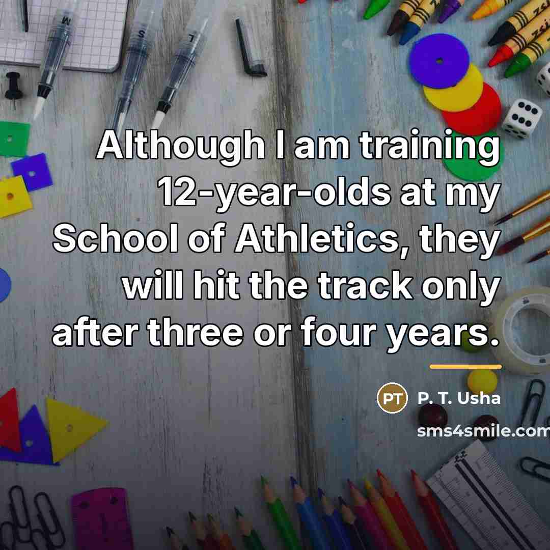 “Although I am training 12-year-olds at my School of Athletics,…” quote by P. T. Usha