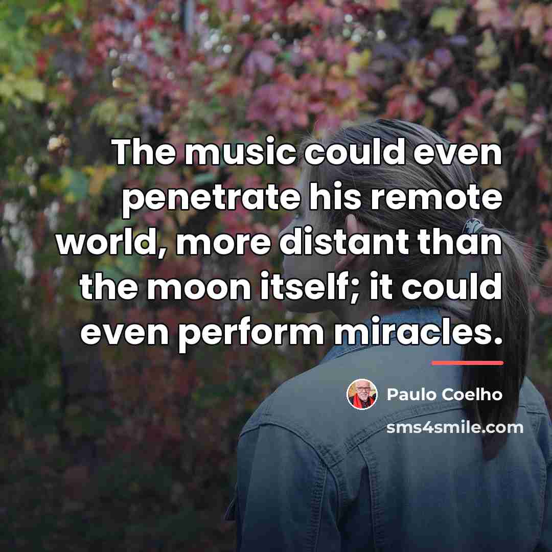 “The music could even penetrate his remote world, more distant…” quote by Paulo Coelho
