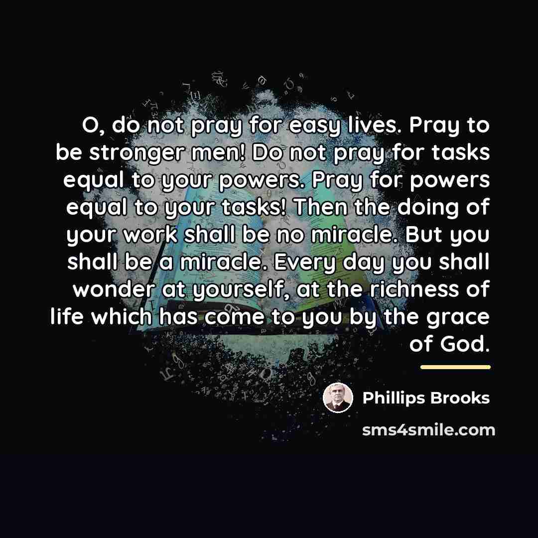 “O, do not pray for easy lives. Pray to be…” quote by Phillips Brooks