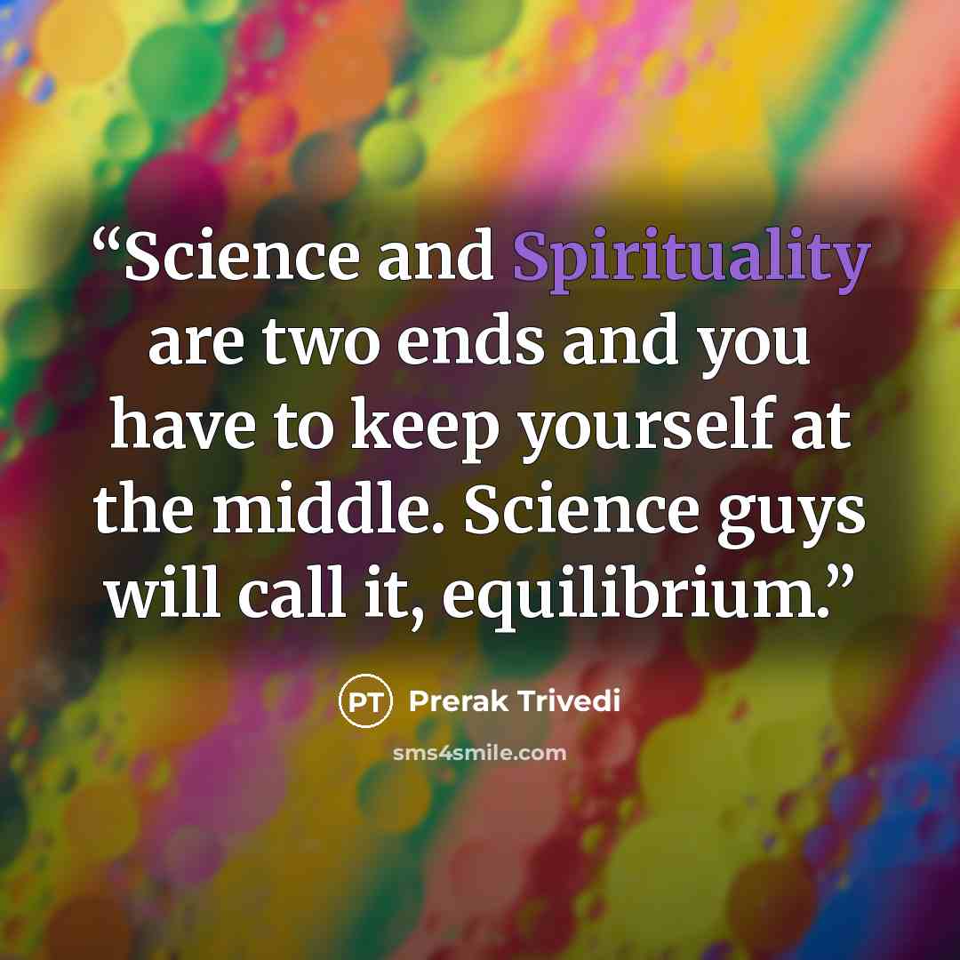 “Science and Spirituality are two ends and you have to keep yourself at the middle. Science guys will call it, equilibrium.” quote by Prerak Trivedi