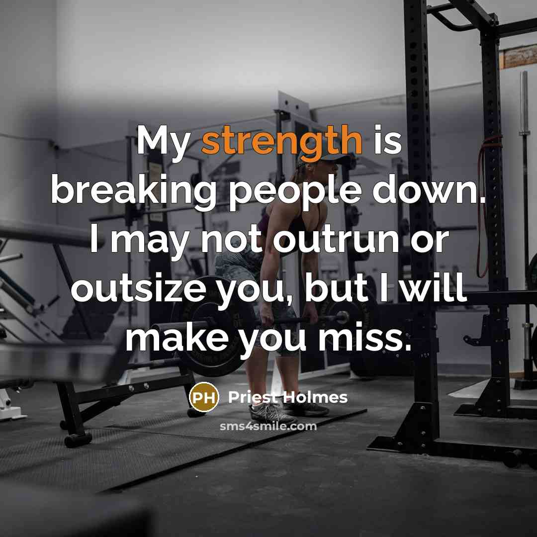 “My strength is breaking people down. I may not outrun or outsize you, but I will make you miss.” quote by Priest Holmes