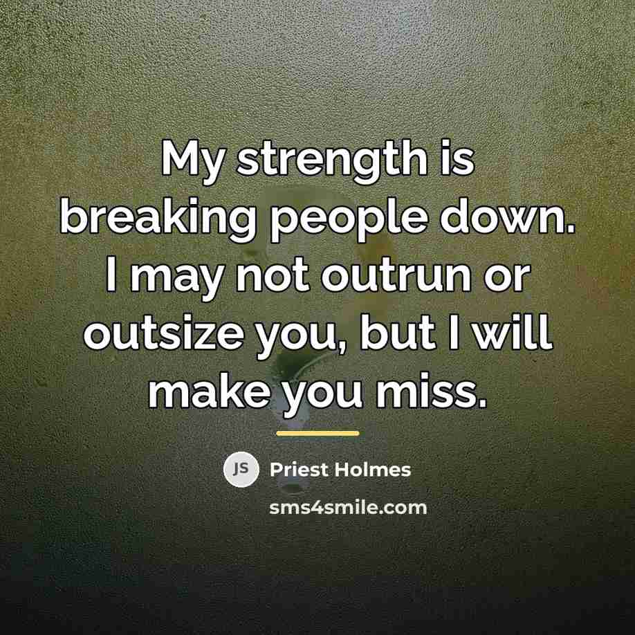“My strength is breaking people down. I may not outrun…” quote by Priest Holmes