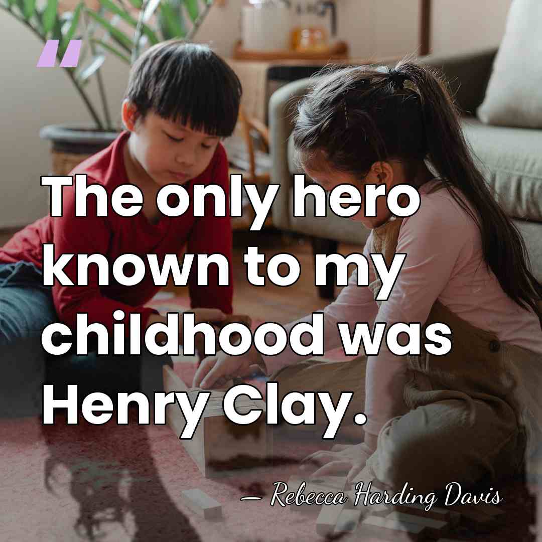 The only hero known to my childhood was Henry Clay. - Rebecca Harding Davis