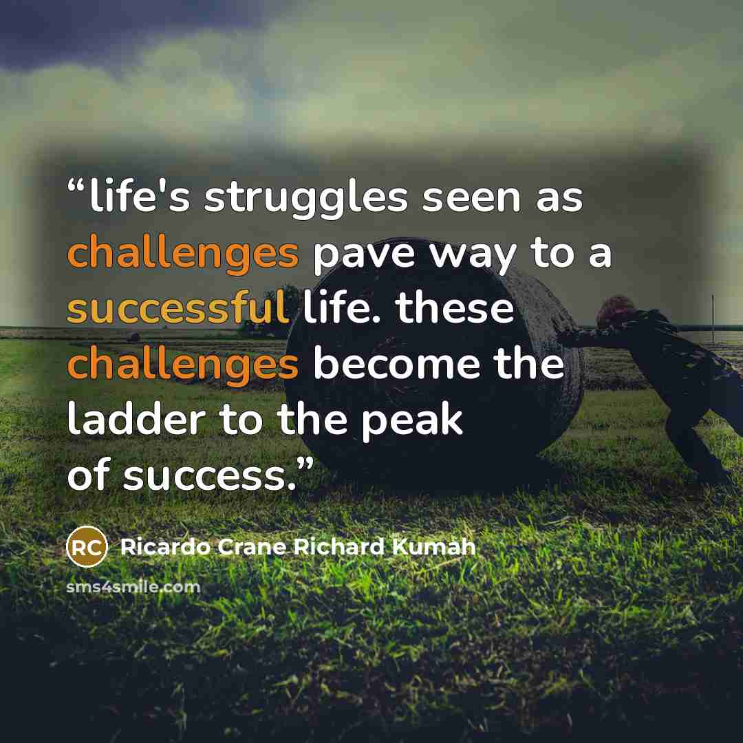 “life's struggles seen as challenges pave way to a successful life. these challenges become the ladder to the peak of success.” quote by Ricardo Crane Richard Kumah
