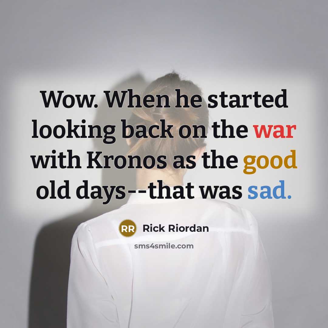 “Wow. When he started looking back on the war with Kronos as the good old days--that was sad.” quote by Rick Riordan
