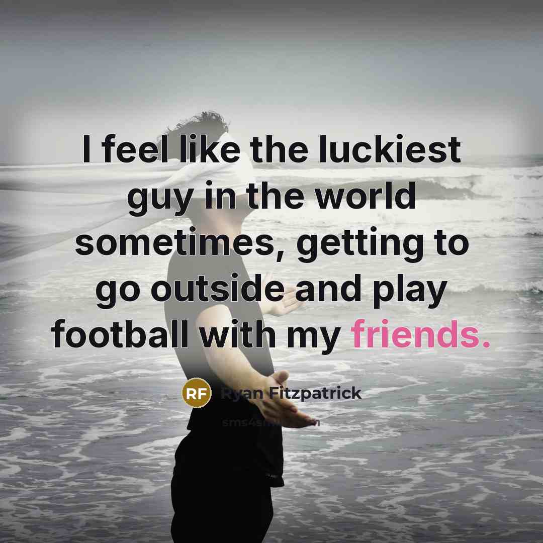“I feel like the luckiest guy in the world sometimes, getting to go outside and play football with my friends.” quote by Ryan Fitzpatrick