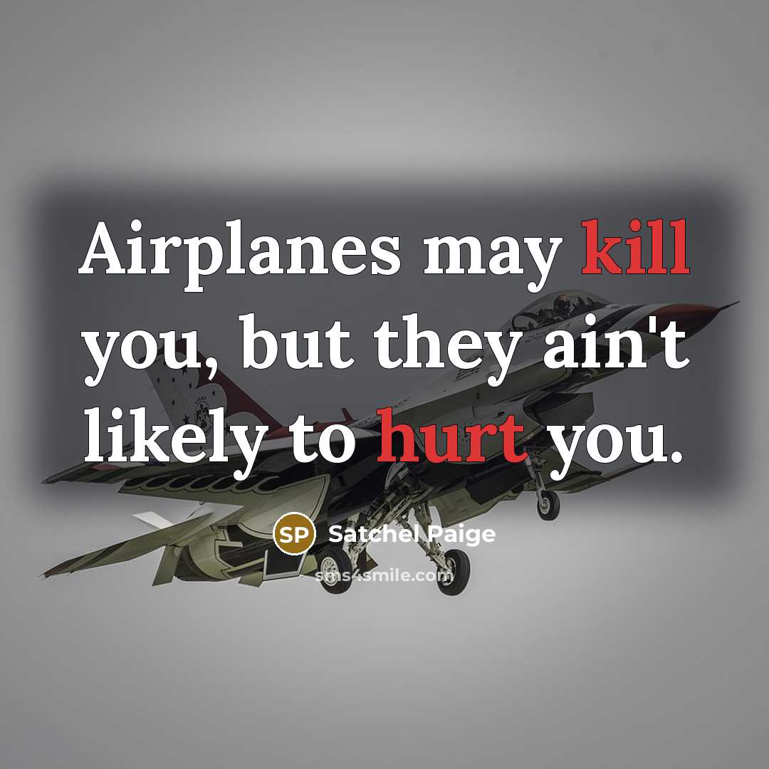 “Airplanes may kill you, but they ain't likely to hurt you.” quote by Satchel Paige