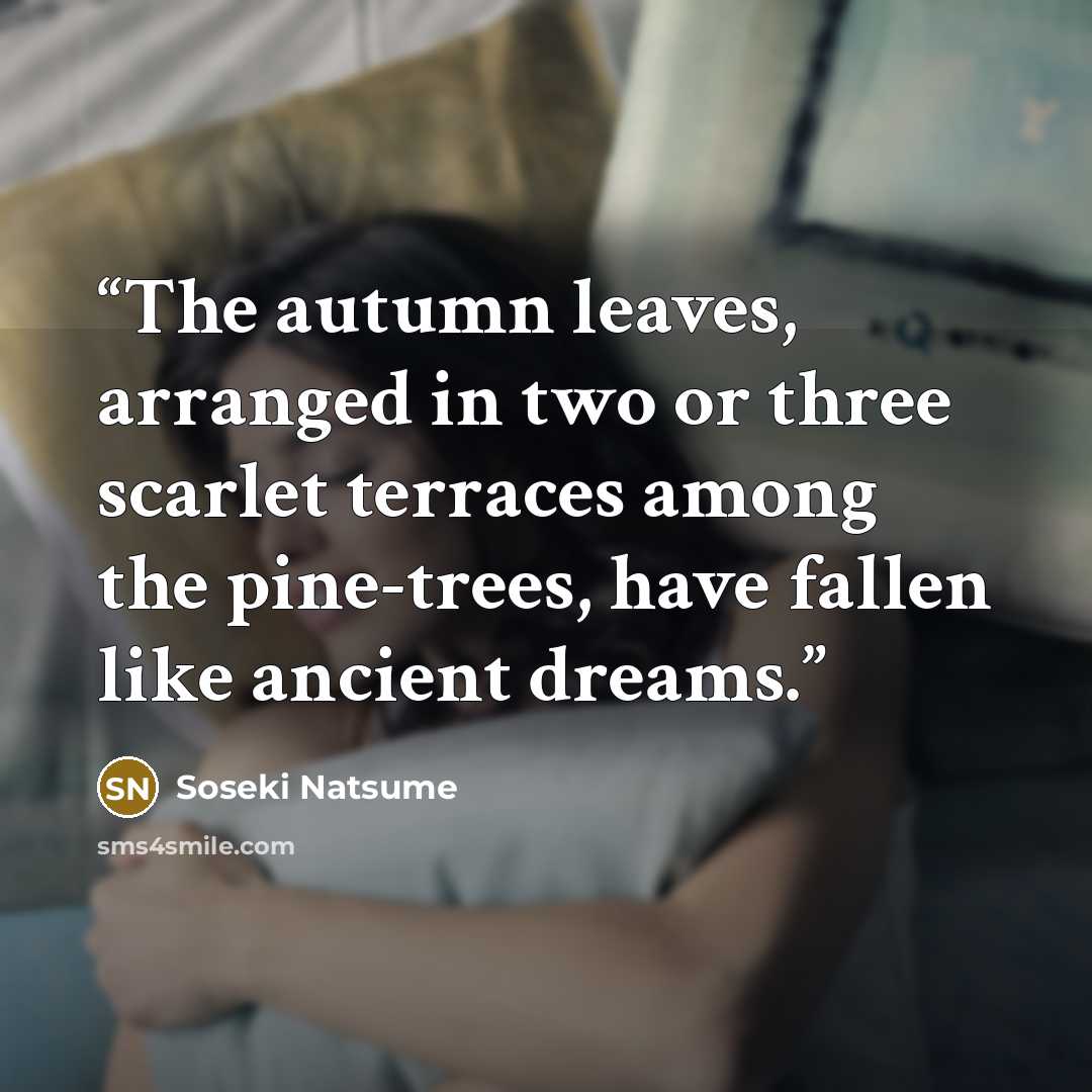 “The autumn leaves, arranged in two or three scarlet terraces among the pine-trees, have fallen like ancient dreams.” quote by Sōseki Natsume