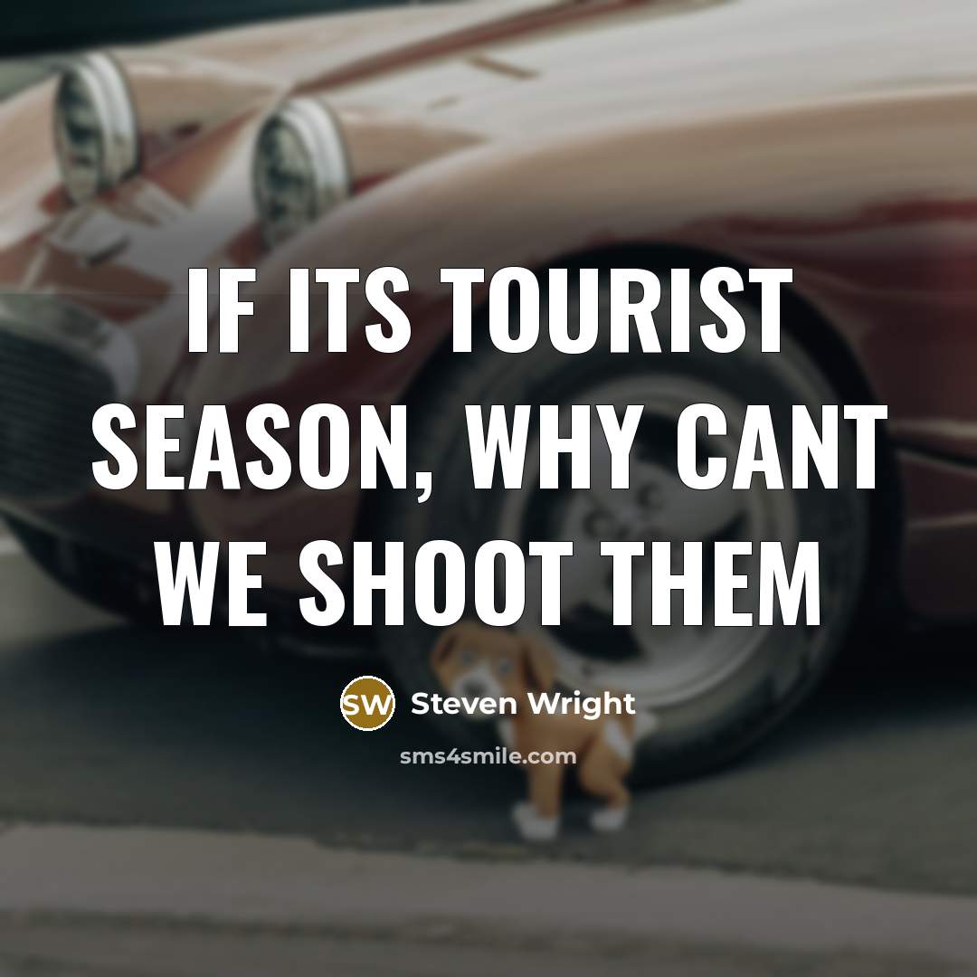“If its tourist season, why cant we shoot them…” quote by Steven Wright