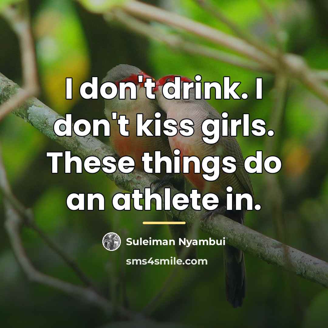 “I don't drink. I don't kiss girls. These things do…” quote by Suleiman Nyambui