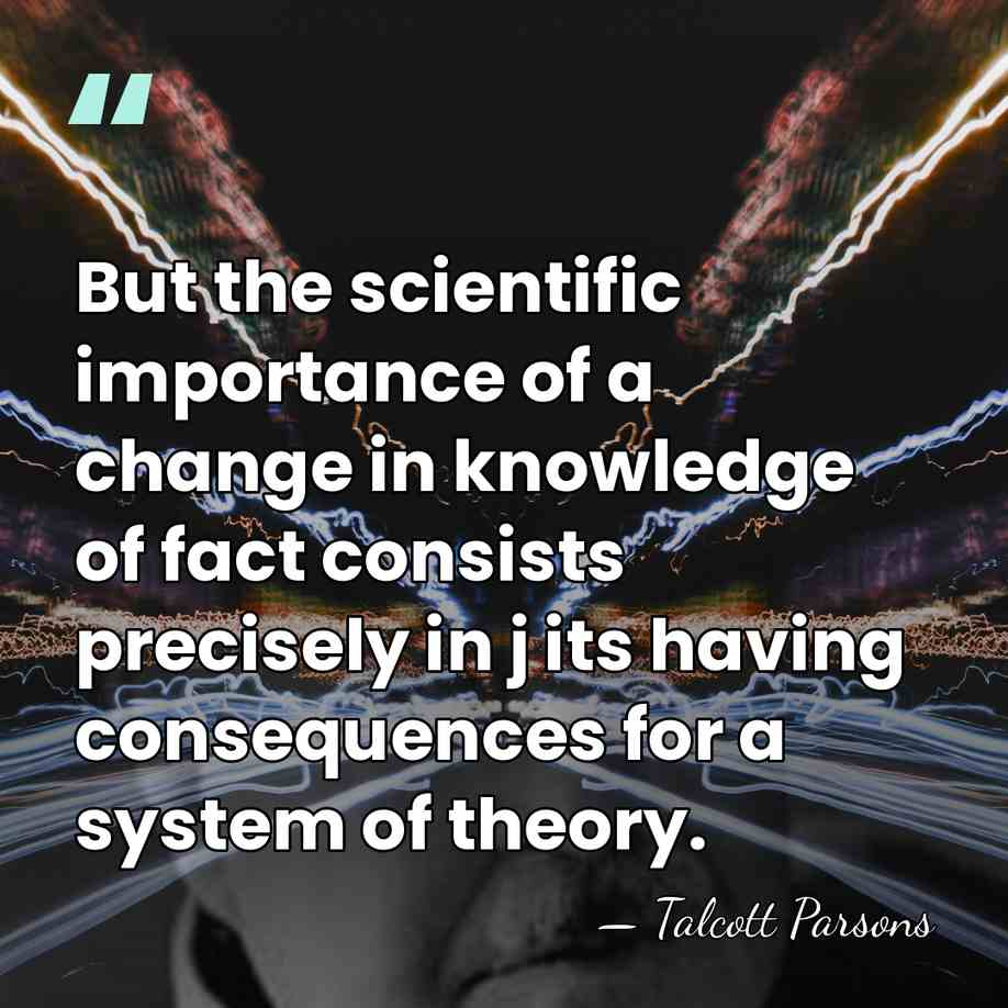 But the scientific importance of a change in knowledge of fact consists&hellip; - Talcott Parsons