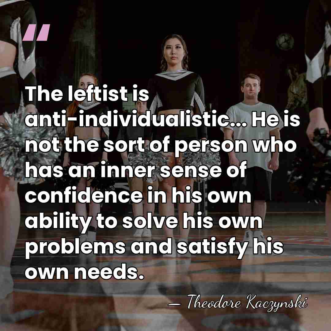 The leftist is anti-individualistic... He is not the sort of person who&hellip; - Theodore Kaczynski