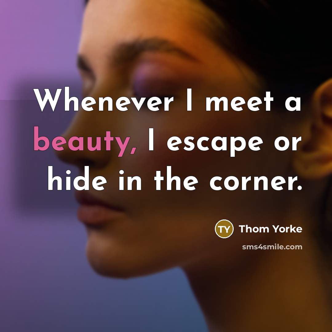 “Whenever I meet a beauty, I escape or hide in…” quote by Thom Yorke