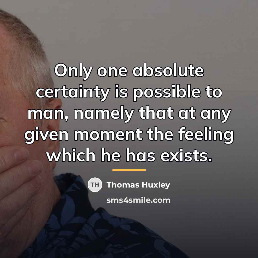 “Only one absolute certainty is possible to man, namely that…” quote by Thomas Huxley