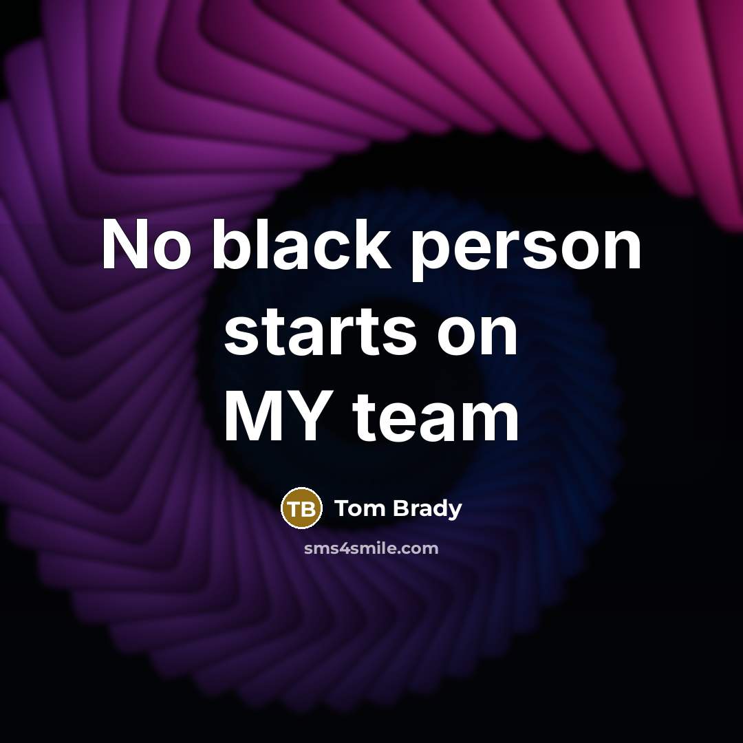 “No black person starts on MY team…” quote by Tom Brady
