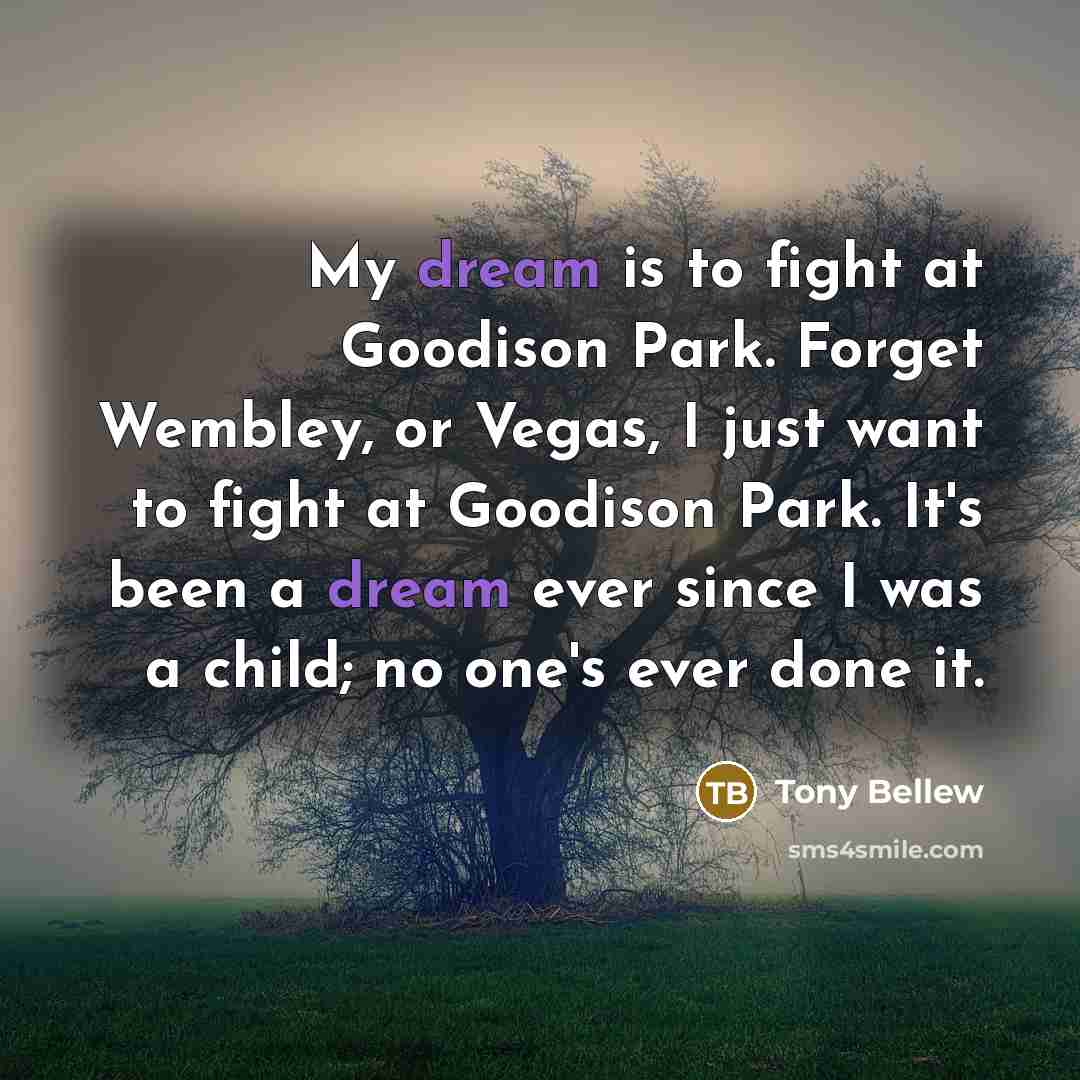“My dream is to fight at Goodison Park. Forget Wembley,…” quote by Tony Bellew