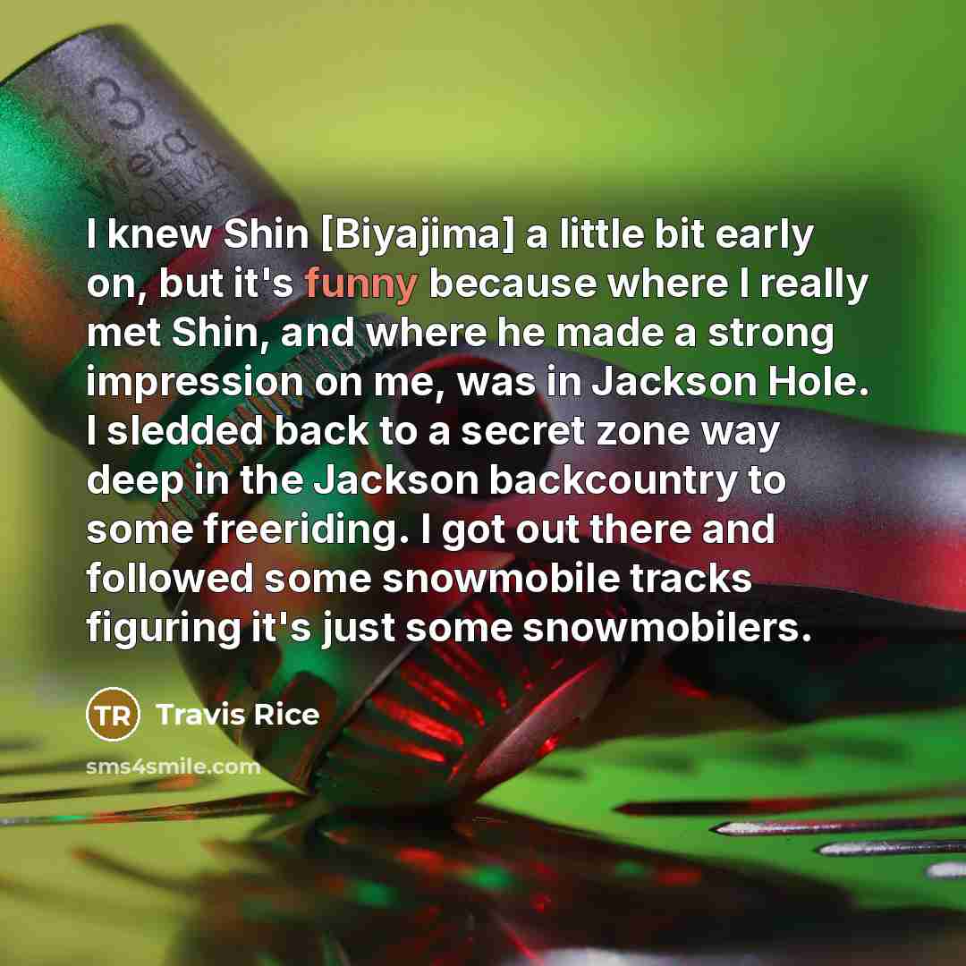 “I knew Shin [Biyajima] a little bit early on, but…” quote by Travis Rice