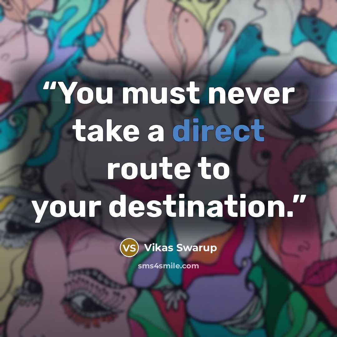 “You must never take a direct route to your destination.” quote by Vikas Swarup