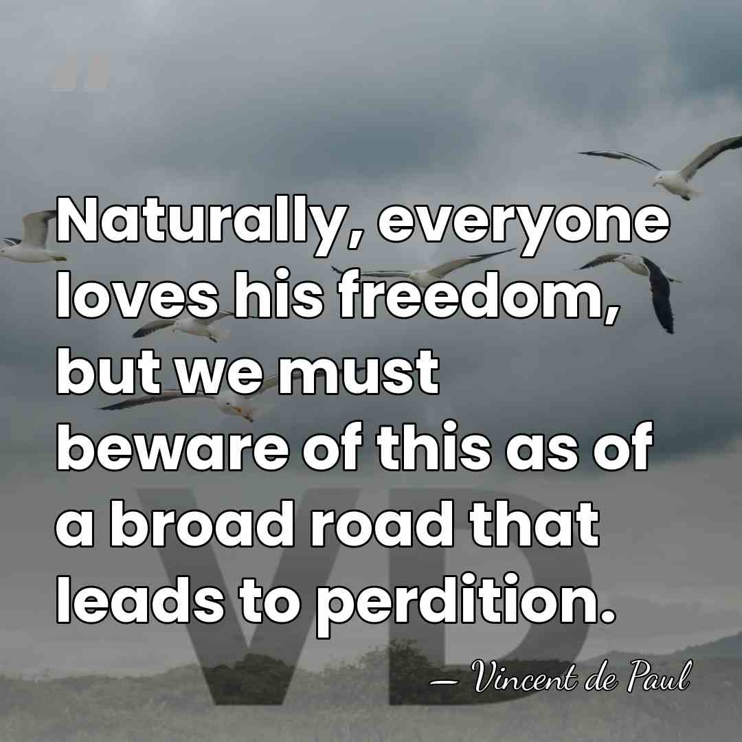 Naturally, everyone loves his freedom, but we must beware of this as&hellip; - Vincent de Paul