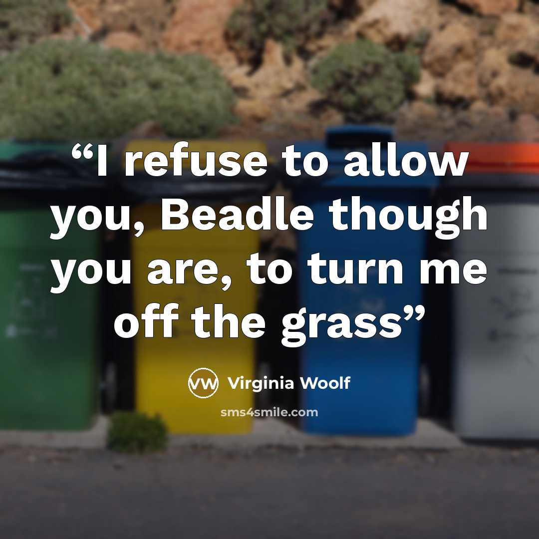 “I refuse to allow you, Beadle though you are, to turn me off the grass” quote by Virginia Woolf