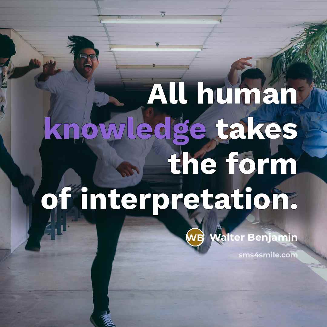 “All human knowledge takes the form of interpretation.…” quote by Walter Benjamin
