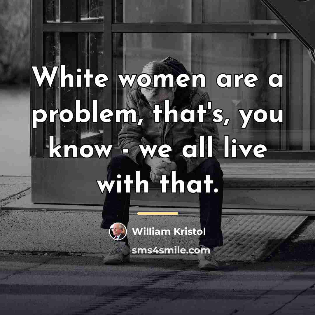 “White women are a problem, that's, you know - we…” quote by William Kristol