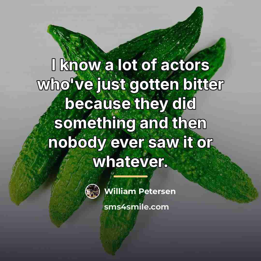 “I know a lot of actors who've just gotten bitter…” quote by William Petersen