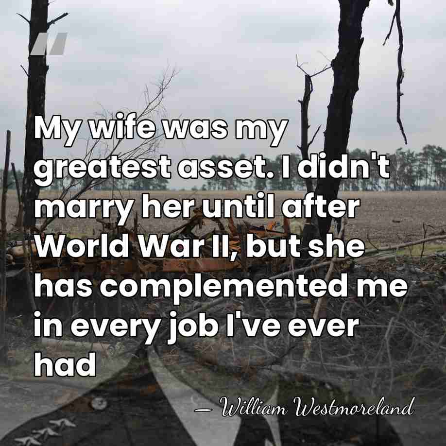 My wife was my greatest asset. I didn't marry her until after&hellip; - William Westmoreland