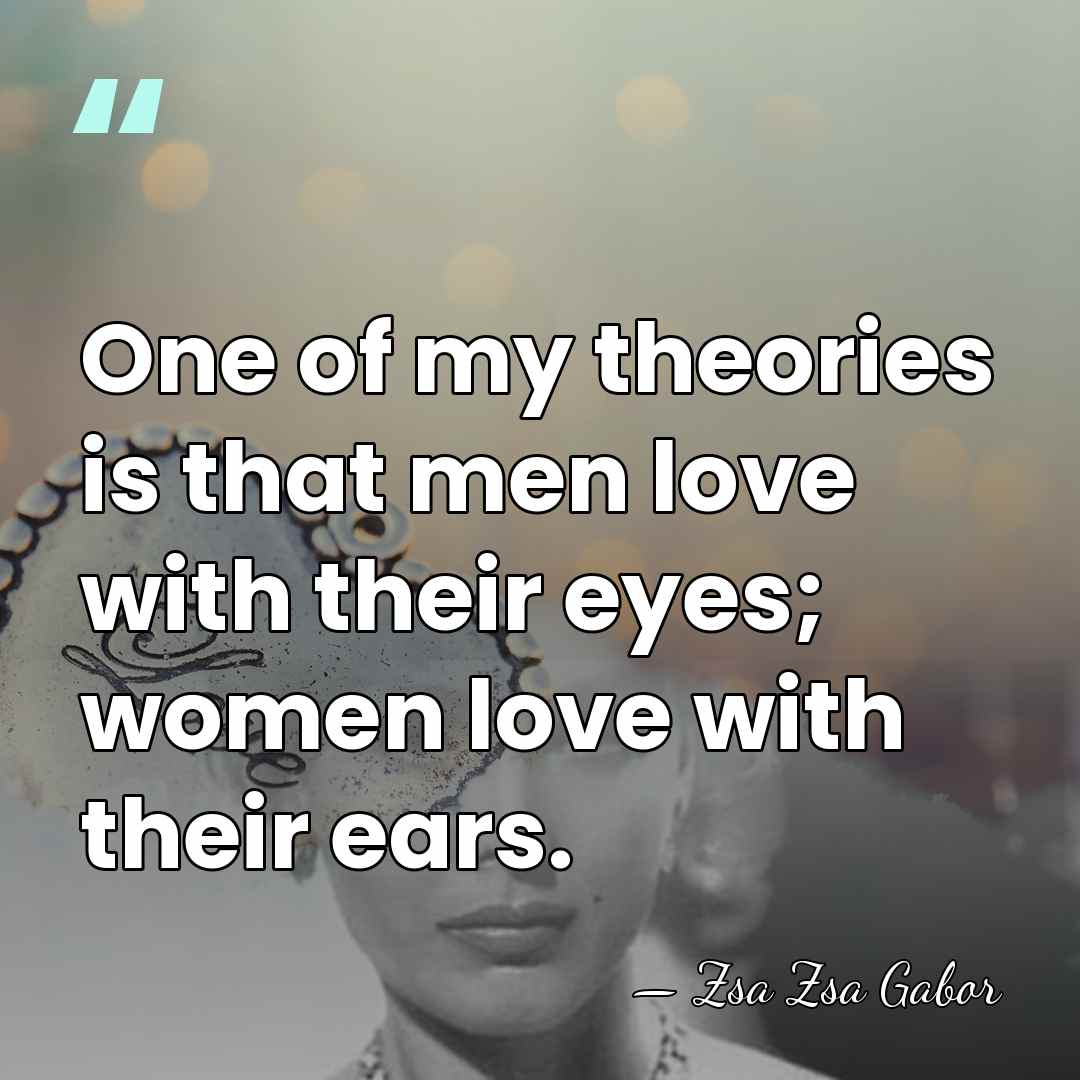 One of my theories is that men love with their eyes; women&hellip; - Zsa Zsa Gabor