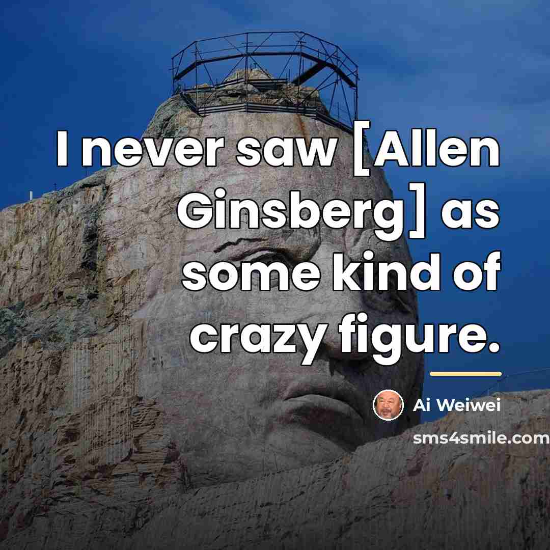 “I never saw [Allen Ginsberg] as some kind of crazy…” quote by Ai Weiwei