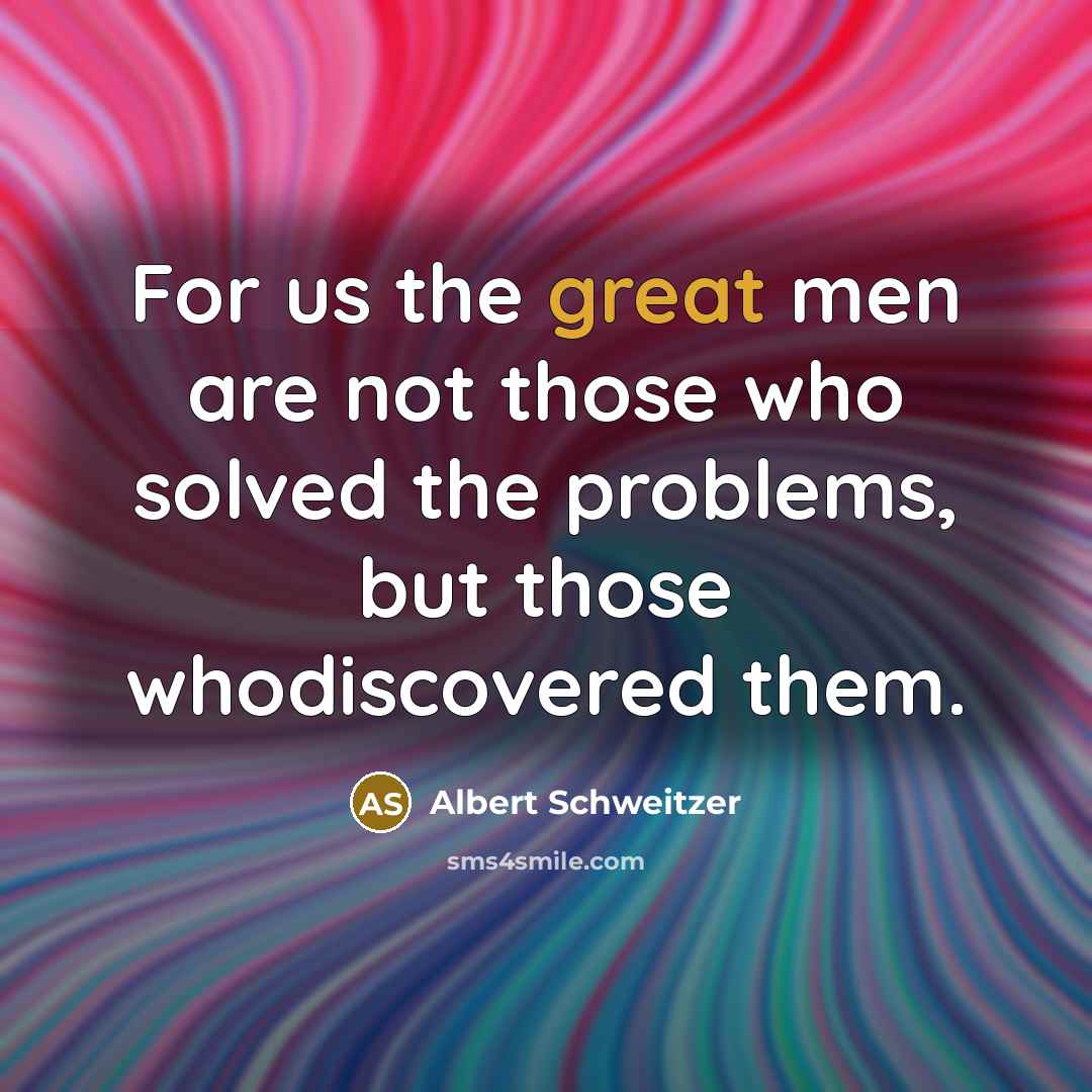 “For us the great men are not those who solved…” quote by Albert Schweitzer