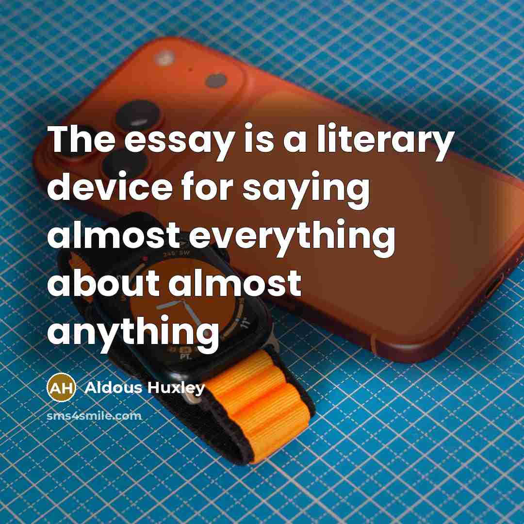 “The essay is a literary device for saying almost everything…” quote by Aldous Huxley