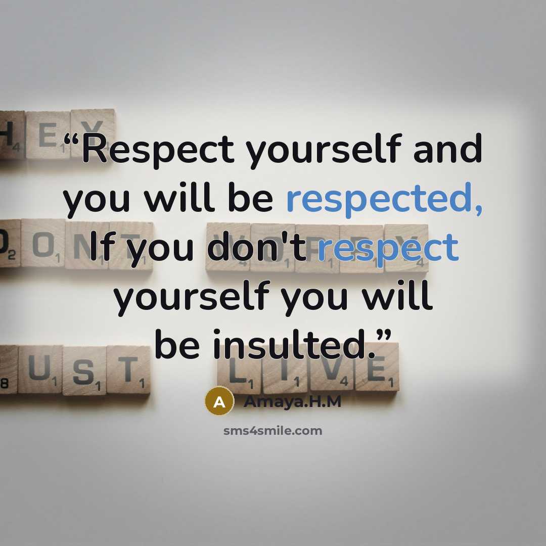 “Respect yourself and you will be respected, If you don't respect yourself you will be insulted.” quote by Amaya.H.M
