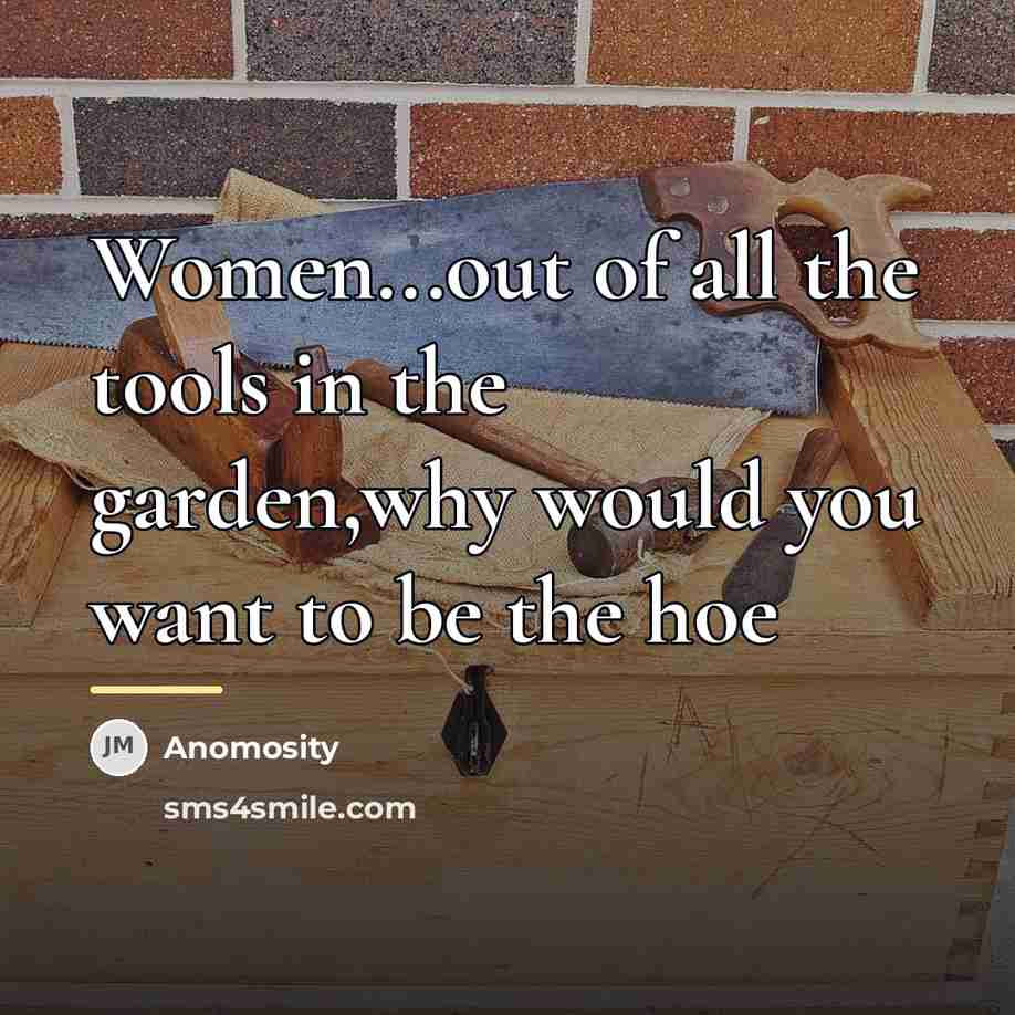 “Women...out of all the tools in the garden,why would you…” quote by Anomosity