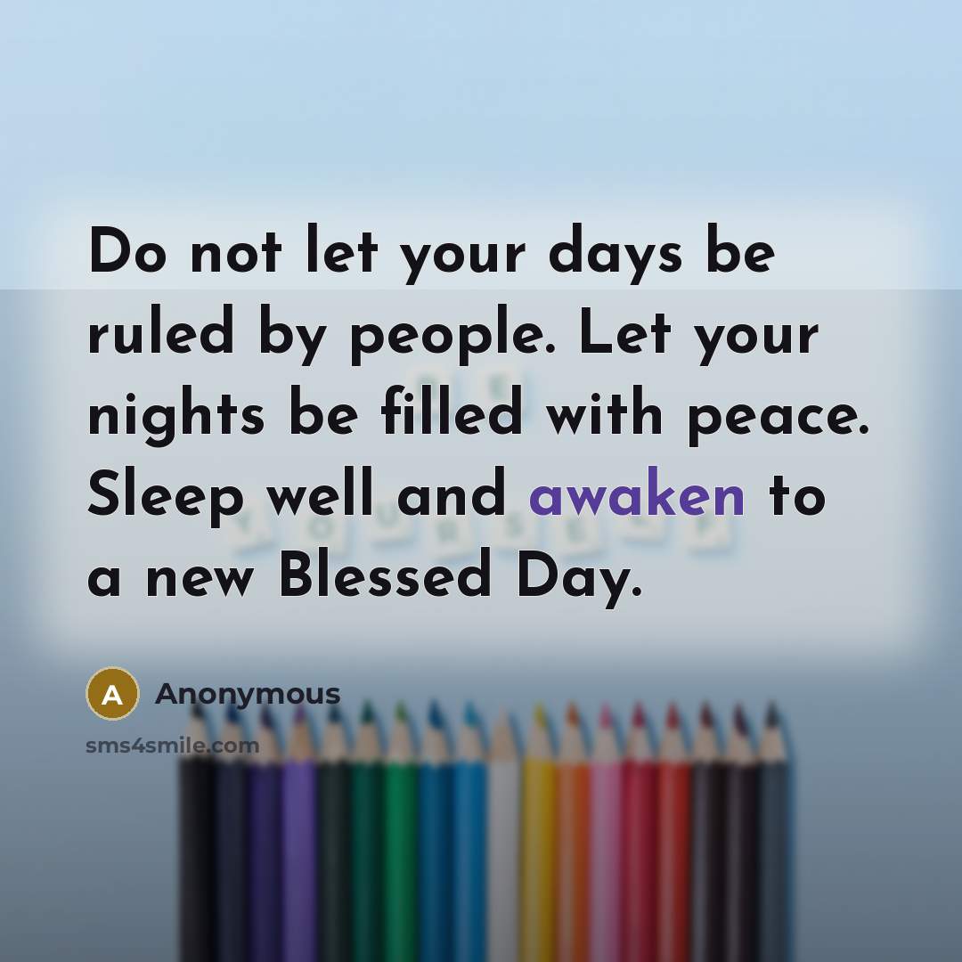 “Do not let your days be ruled by people. Let your nights be filled with peace. Sleep well and awaken to a new Blessed Day.” quote by Anonymous