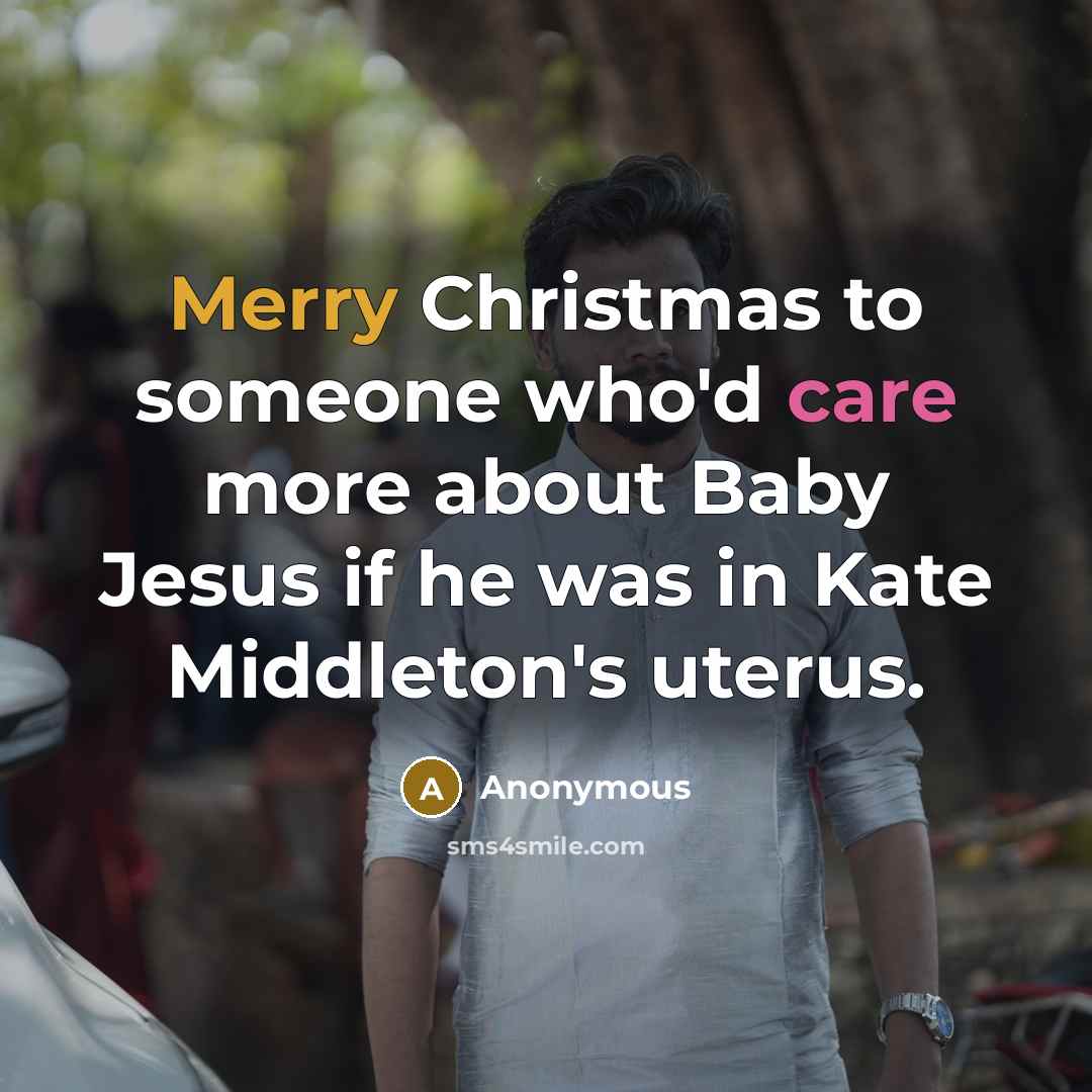 “Merry Christmas to someone who'd care more about Baby Jesus if he was in Kate Middleton's uterus.” quote by Anonymous