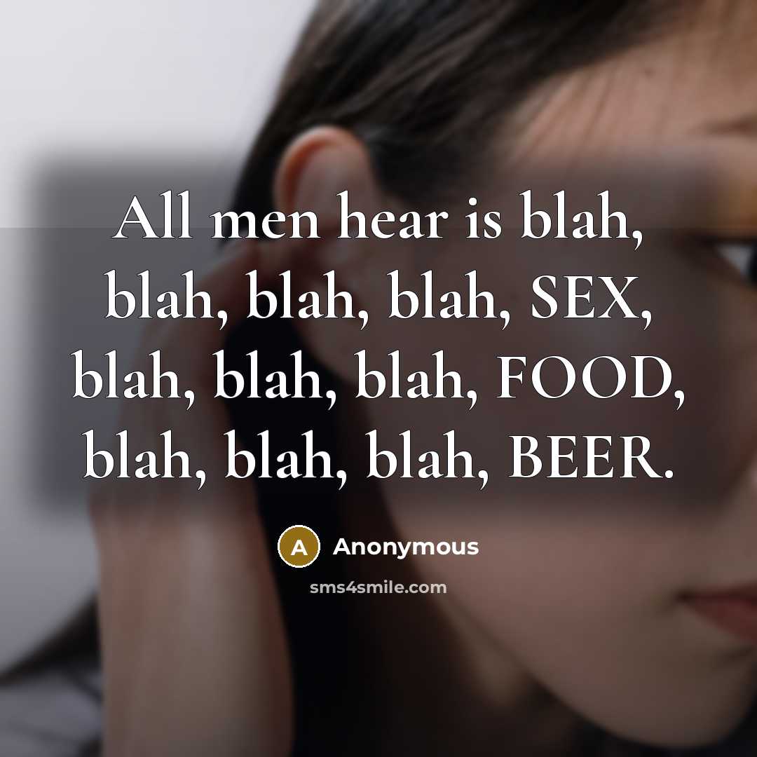 “All men hear is blah, blah, blah, blah, SEX, blah,…” quote by Anonymous