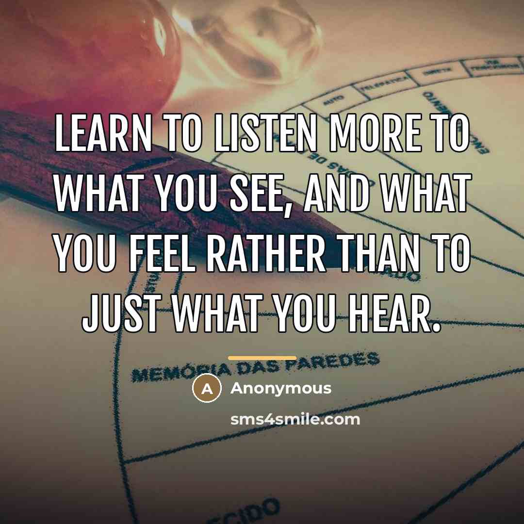“Learn to listen more to what you see, and what…” quote by Anonymous
