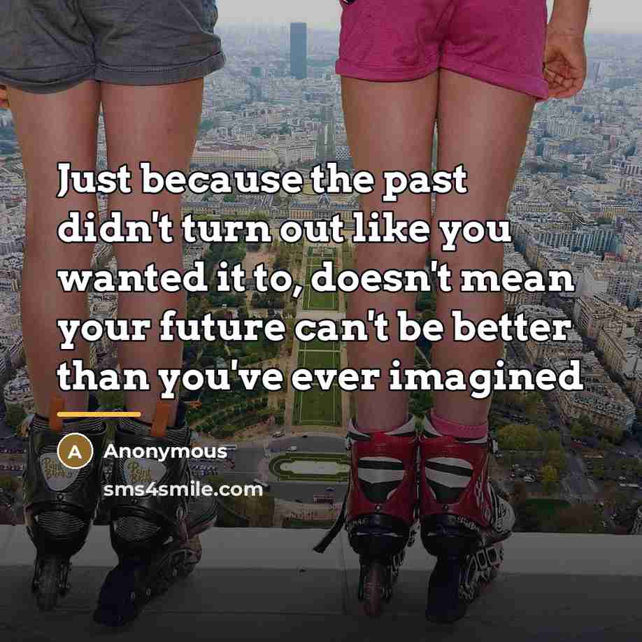 “Just because the past didn't turn out like you wanted…” quote by Anonymous