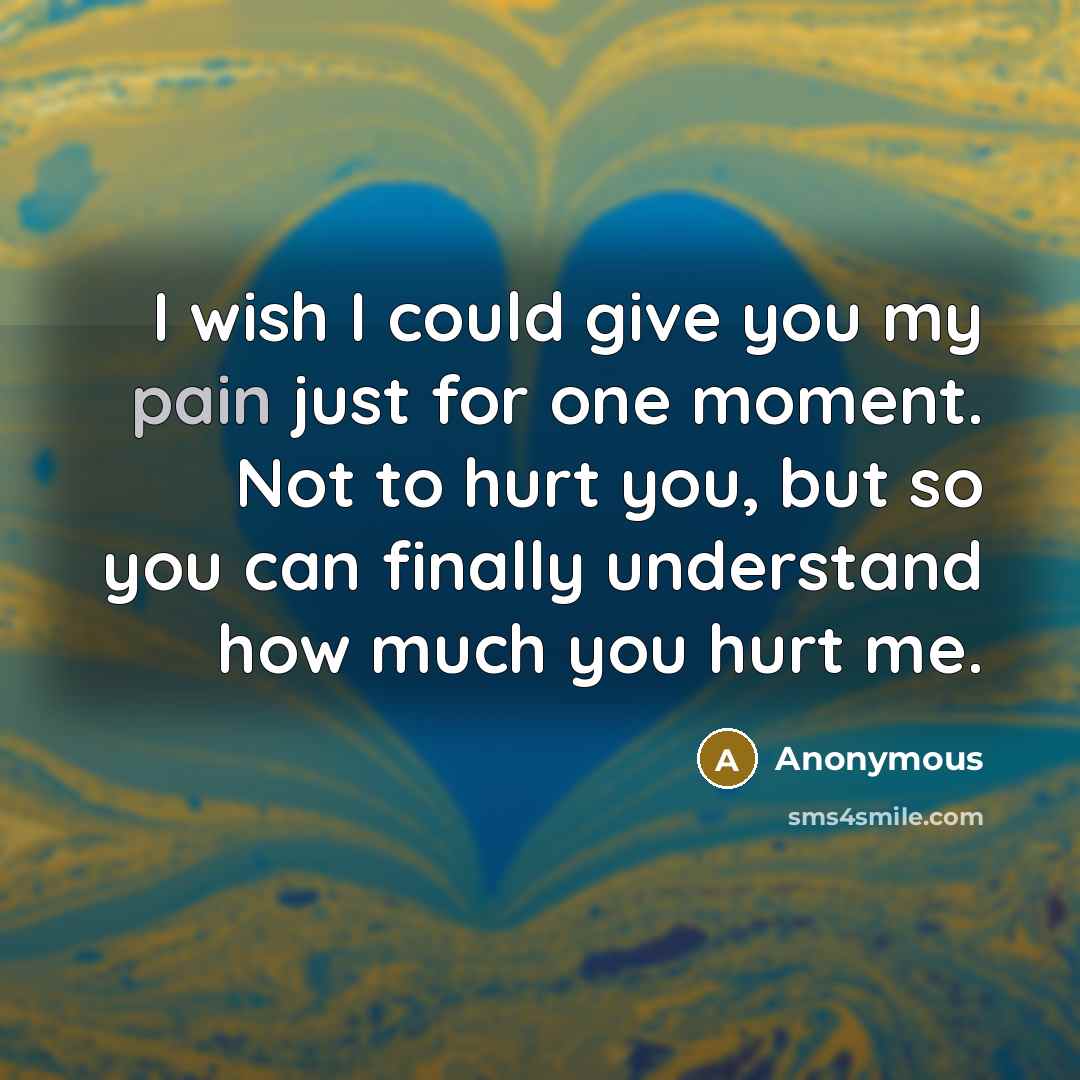 “I wish I could give you my pain just for…” quote by Anonymous