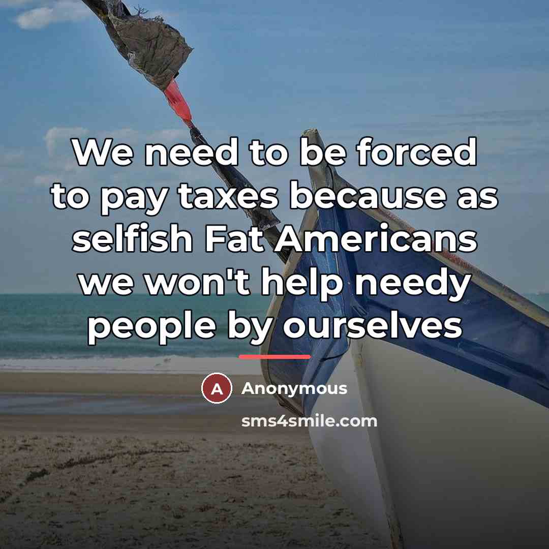 “We need to be forced to pay taxes because as…” quote by Anonymous